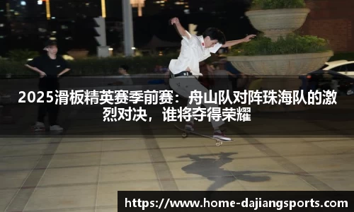 2025滑板精英赛季前赛:舟山队对阵珠海队的激烈对决,谁将夺得荣耀