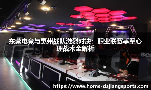 东莞电竞与惠州战队激烈对决:职业联赛季军心理战术全解析