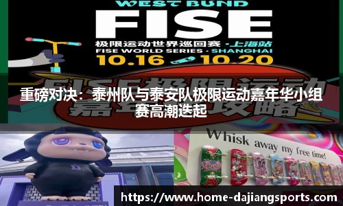 重磅对决:泰州队与泰安队极限运动嘉年华小组赛高潮迭起