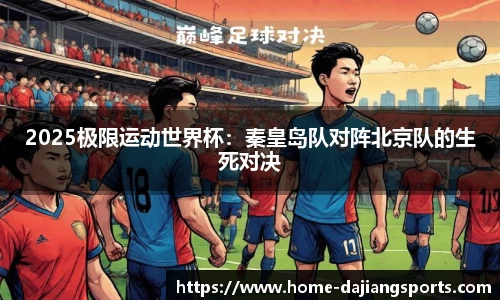 2025极限运动世界杯:秦皇岛队对阵北京队的生死对决