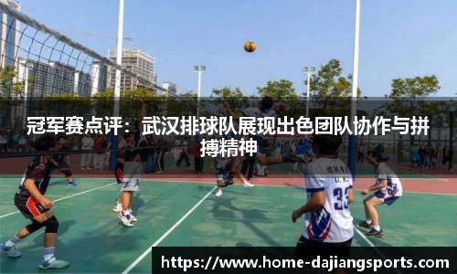 冠军赛点评:武汉排球队展现出色团队协作与拼搏精神