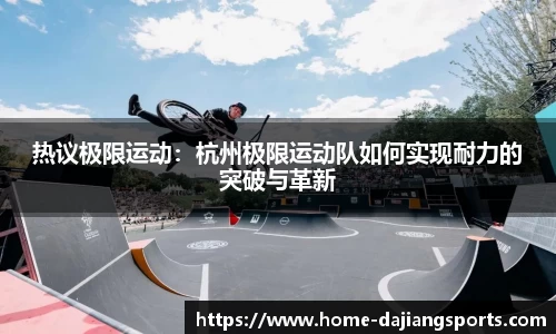 热议极限运动:杭州极限运动队如何实现耐力的突破与革新