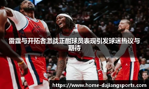 雷霆与开拓者激战正酣球员表现引发球迷热议与期待