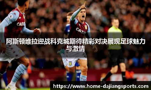 阿斯顿维拉迎战科克城期待精彩对决展现足球魅力与激情