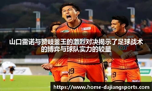 山口雷诺与赞岐釜玉的激烈对决揭示了足球战术的博弈与球队实力的较量